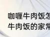 咖喱牛肉饭怎么做需要什么材料 咖喱牛肉饭的家常做法