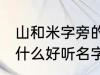 山和米字旁的女孩名字 山和米字旁有什么好听名字女生