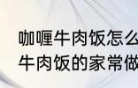 咖喱牛肉饭怎么做需要什么材料 咖喱牛肉饭的家常做法