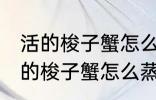 活的梭子蟹怎么蒸或者煮详细一点 活的梭子蟹怎么蒸