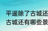 平遥除了古城还有什么逛的 平遥除了古城还有哪些景点