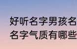 好听名字男孩名字气质 好听名字男孩名字气质有哪些