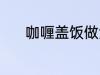 咖喱盖饭做法 怎样做咖喱盖饭