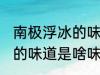 南极浮冰的味道是什么味的 南极浮冰的味道是啥味的