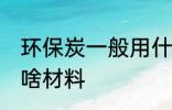 环保炭一般用什么材料 环保炭一般用啥材料