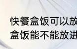 快餐盒饭可以放进微波炉加热吗 快餐盒饭能不能放进微波炉加热