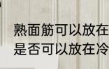 熟面筋可以放在冷冻室冷冻吗 熟面筋是否可以放在冷冻室冷冻