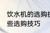 饮水机的选购技巧有哪些 饮水机有哪些选购技巧