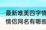 最新唯美四字情侣网名 最新唯美四字情侣网名有哪些