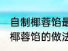 自制椰蓉馅最正宗的做法 最正宗自制椰蓉馅的做法