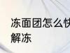 冻面团怎么快速解冻 冻面团如何快速解冻