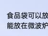 食品袋可以放在微波炉加热吗 食品袋能放在微波炉加热吗