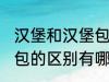 汉堡和汉堡包有什么区别 汉堡和汉堡包的区别有哪些