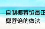 自制椰蓉馅最正宗的做法 最正宗自制椰蓉馅的做法