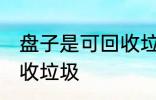 盘子是可回收垃圾吗 盘子是不是可回收垃圾