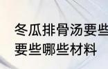 冬瓜排骨汤要些什么材料 冬瓜排骨汤要些哪些材料