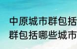 中原城市群包括哪几个城市 中原城市群包括哪些城市