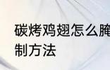 碳烤鸡翅怎么腌制方法 碳烤鸡翅的腌制方法