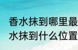 香水抹到哪里最好最能散发出香味 香水抹到什么位置最好最能散发出香味