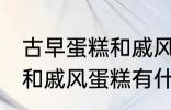 古早蛋糕和戚风蛋糕的区别 古早蛋糕和戚风蛋糕有什么区别