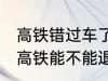 高铁错过车了还可以退票吗 没有赶上高铁能不能退票