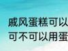 戚风蛋糕可以用sp蛋糕油吗 戚风蛋糕可不可以用蛋糕油