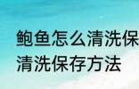 鲍鱼怎么清洗保存方法视频 鲍鱼怎么清洗保存方法