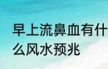 早上流鼻血有什么兆头 流鼻血代表什么风水预兆