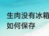 生肉没有冰箱怎么保存 生肉没有冰箱如何保存