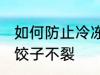 如何防止冷冻饺子不裂 怎么防止冷冻饺子不裂