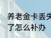 养老金卡丢失怎么办理 养老保险卡丢了怎么补办