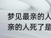 梦见最亲的人死了是怎么回事 梦见最亲的人死了是什么意思