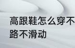 高跟鞋怎么穿不会滑 穿高跟鞋如何走路不滑动