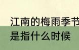 江南的梅雨季节是什么时候 梅雨季节是指什么时候