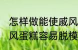 怎样做能使戚风蛋糕容易脱模 能使戚风蛋糕容易脱模的方法