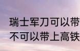 瑞士军刀可以带上高铁吗 瑞士军刀可不可以带上高铁