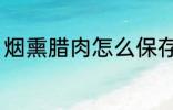 烟熏腊肉怎么保存 烟熏腊肉如何保存