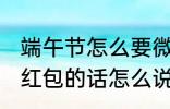 端午节怎么要微信红包 端午节微信要红包的话怎么说