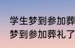 学生梦到参加葬礼了有什么兆头 学生梦到参加葬礼了有哪些兆头