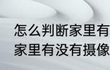 怎么判断家里有没有摄像头 如何判断家里有没有摄像头