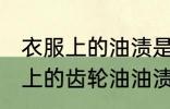 衣服上的油渍是齿轮油如何去掉 衣服上的齿轮油油渍去掉方法