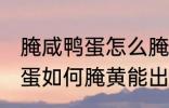 腌咸鸭蛋怎么腌黄能出油好吃 腌咸鸭蛋如何腌黄能出油好吃