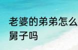 老婆的弟弟怎么称呼 老婆的弟弟是小舅子吗