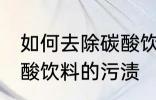 如何去除碳酸饮料的污渍 怎样去除碳酸饮料的污渍