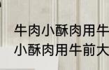 牛肉小酥肉用牛的哪个部位的肉 牛肉小酥肉用牛前大腿的肉对吗
