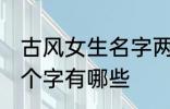 古风女生名字两个字 古风女生名字两个字有哪些