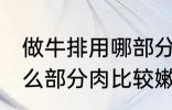 做牛排用哪部分肉比较嫩 做牛排用什么部分肉比较嫩