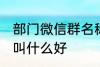 部门微信群名称大全 部门微信群名称叫什么好