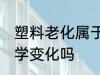 塑料老化属于什么变化 塑料老化是化学变化吗