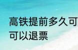 高铁提前多久可以退票 高铁提前几天可以退票